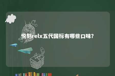 悦刻relx五代国标有哪些口味？ 